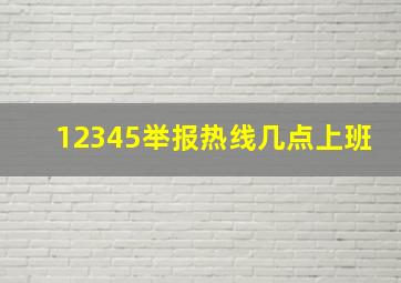 12345举报热线几点上班