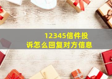 12345信件投诉怎么回复对方信息