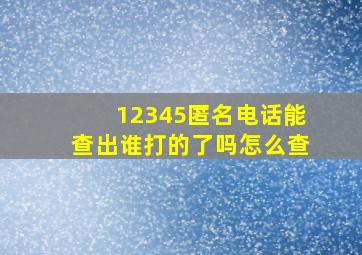 12345匿名电话能查出谁打的了吗怎么查