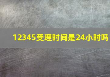 12345受理时间是24小时吗