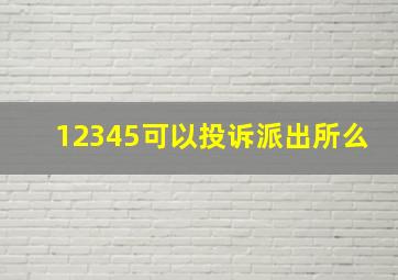 12345可以投诉派出所么