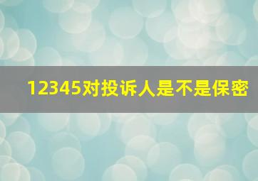 12345对投诉人是不是保密