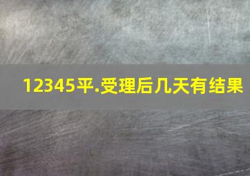 12345平.受理后几天有结果