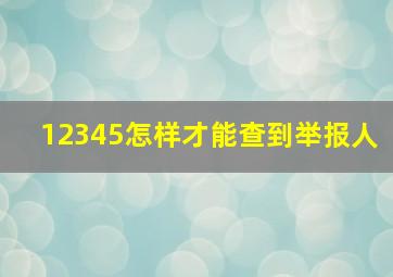 12345怎样才能查到举报人