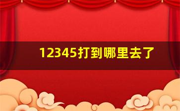 12345打到哪里去了