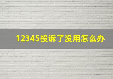 12345投诉了没用怎么办