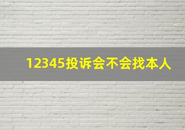 12345投诉会不会找本人