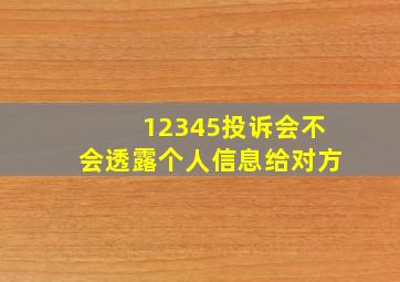 12345投诉会不会透露个人信息给对方