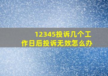 12345投诉几个工作日后投诉无效怎么办