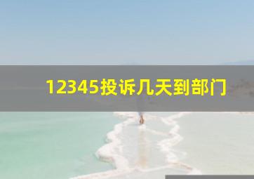 12345投诉几天到部门