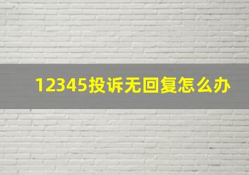 12345投诉无回复怎么办