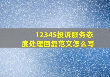 12345投诉服务态度处理回复范文怎么写