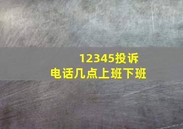 12345投诉电话几点上班下班