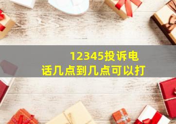 12345投诉电话几点到几点可以打