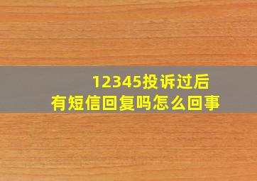 12345投诉过后有短信回复吗怎么回事