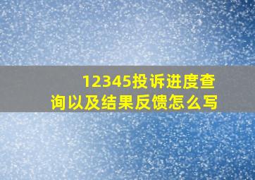 12345投诉进度查询以及结果反馈怎么写