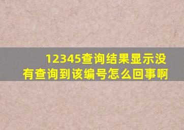 12345查询结果显示没有查询到该编号怎么回事啊