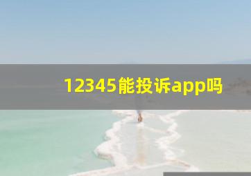 12345能投诉app吗