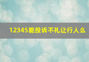 12345能投诉不礼让行人么