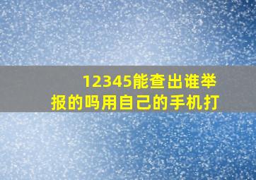 12345能查出谁举报的吗用自己的手机打