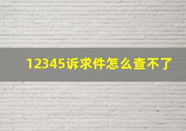 12345诉求件怎么查不了