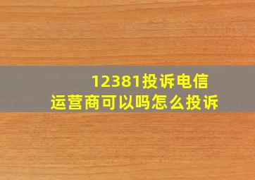 12381投诉电信运营商可以吗怎么投诉