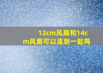 12cm风扇和14cm风扇可以连到一起吗