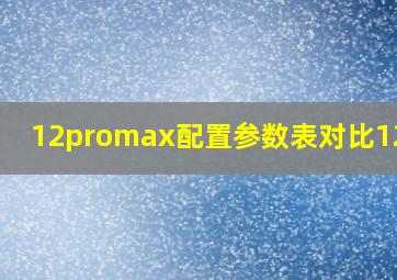 12promax配置参数表对比12pro