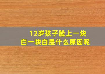 12岁孩子脸上一块白一块白是什么原因呢