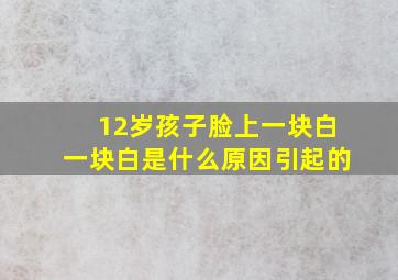 12岁孩子脸上一块白一块白是什么原因引起的