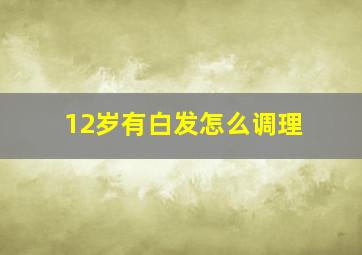 12岁有白发怎么调理