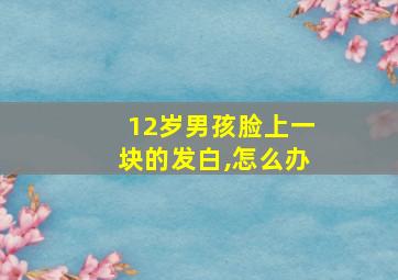 12岁男孩脸上一块的发白,怎么办