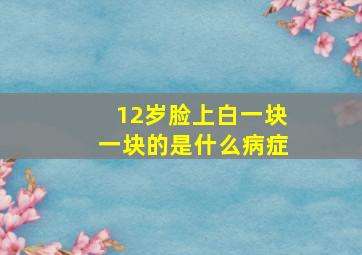 12岁脸上白一块一块的是什么病症