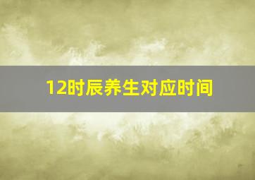 12时辰养生对应时间