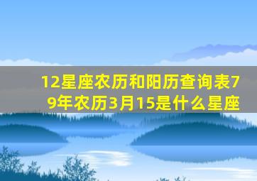 12星座农历和阳历查询表79年农历3月15是什么星座