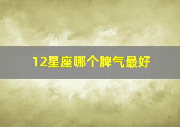 12星座哪个脾气最好