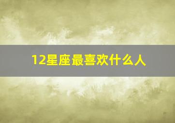 12星座最喜欢什么人