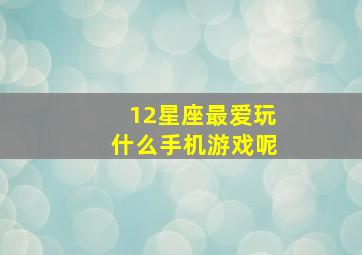 12星座最爱玩什么手机游戏呢