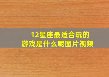 12星座最适合玩的游戏是什么呢图片视频