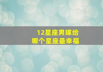 12星座男嫁给哪个星座最幸福