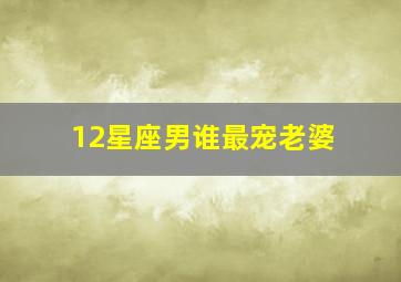 12星座男谁最宠老婆