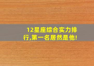 12星座综合实力排行,第一名居然是他!