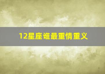 12星座谁最重情重义