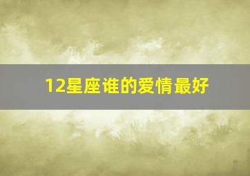 12星座谁的爱情最好