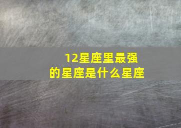 12星座里最强的星座是什么星座