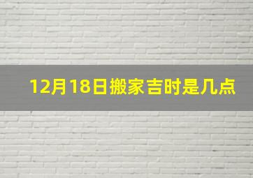 12月18日搬家吉时是几点