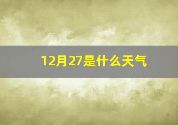 12月27是什么天气