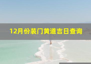 12月份装门黄道吉日查询