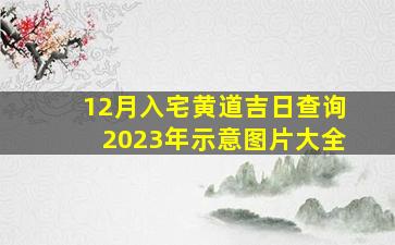 12月入宅黄道吉日查询2023年示意图片大全