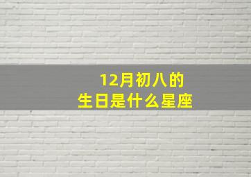 12月初八的生日是什么星座